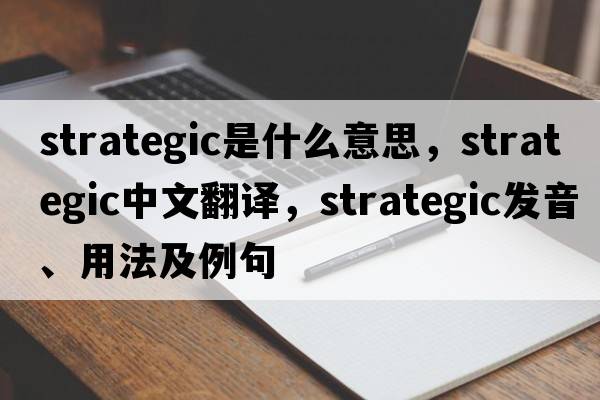 strategic是什么意思，strategic中文翻譯，strategic發(fā)音、用法及例句