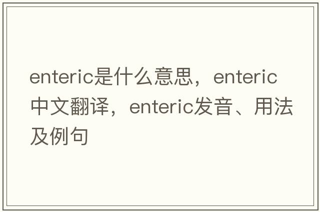 enteric是什么意思，enteric中文翻譯，enteric發(fā)音、用法及例句