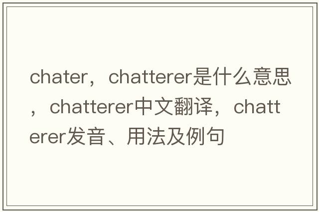 chater，chatterer是什么意思，chatterer中文翻譯，chatterer發(fā)音、用法及例句