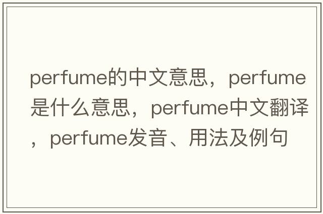 perfume的中文意思，perfume是什么意思，perfume中文翻譯，perfume發(fā)音、用法及例句