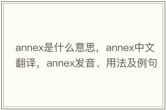 annex是什么意思，annex中文翻譯，annex發(fā)音、用法及例句