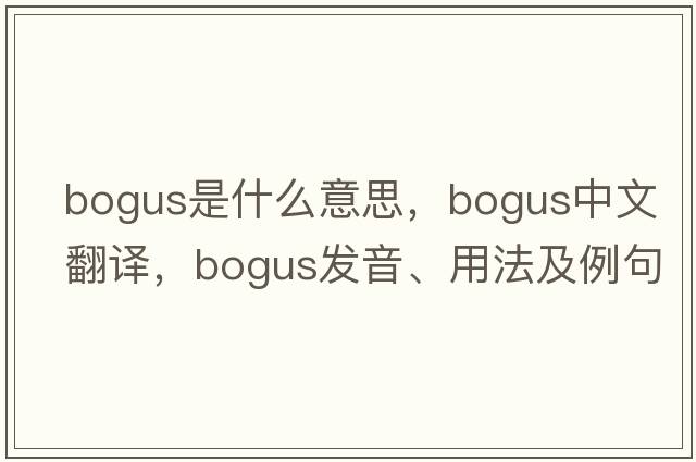 bogus是什么意思，bogus中文翻譯，bogus發(fā)音、用法及例句