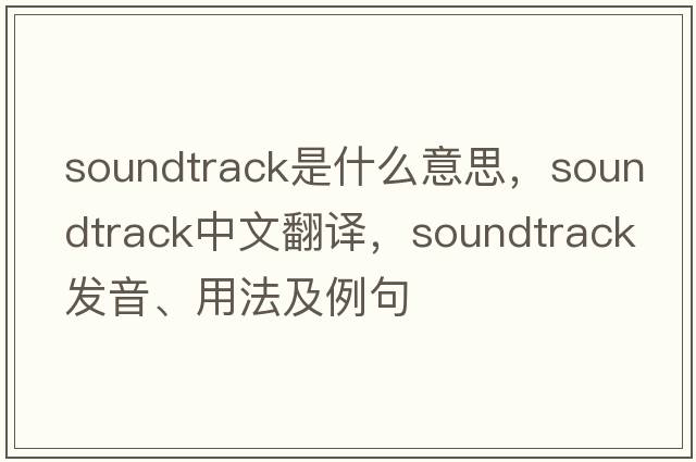 soundtrack是什么意思，soundtrack中文翻譯，soundtrack發(fā)音、用法及例句