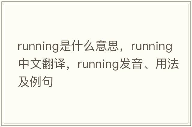 running是什么意思，running中文翻譯，running發(fā)音、用法及例句