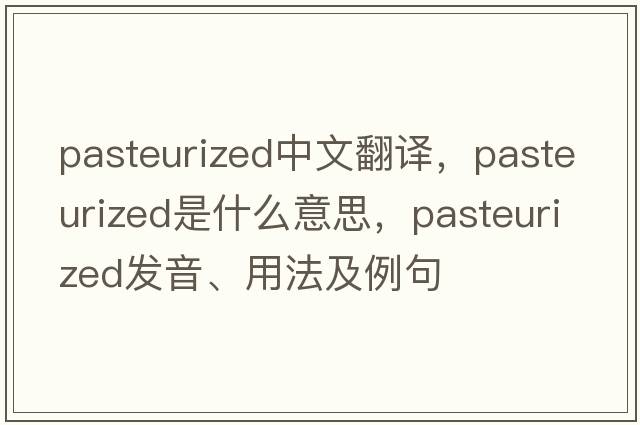 pasteurized中文翻譯，pasteurized是什么意思，pasteurized發(fā)音、用法及例句