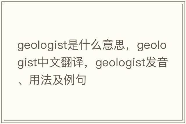 geologist是什么意思，geologist中文翻譯，geologist發(fā)音、用法及例句