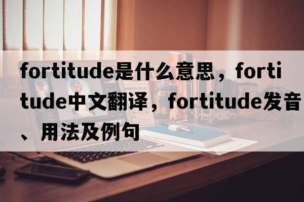 fortitude是什么意思，fortitude中文翻譯，fortitude發(fā)音、用法及例句