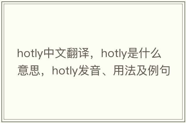 hotly中文翻譯，hotly是什么意思，hotly發(fā)音、用法及例句