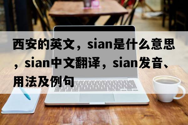 西安的英文，sian是什么意思，sian中文翻譯，sian發(fā)音、用法及例句
