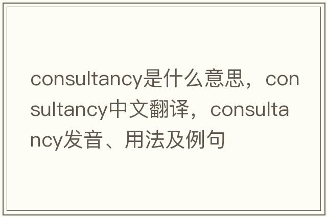consultancy是什么意思，consultancy中文翻譯，consultancy發(fā)音、用法及例句