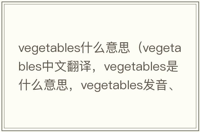 vegetables什么意思（vegetables中文翻譯，vegetables是什么意思，vegetables發(fā)音、用法及例句）