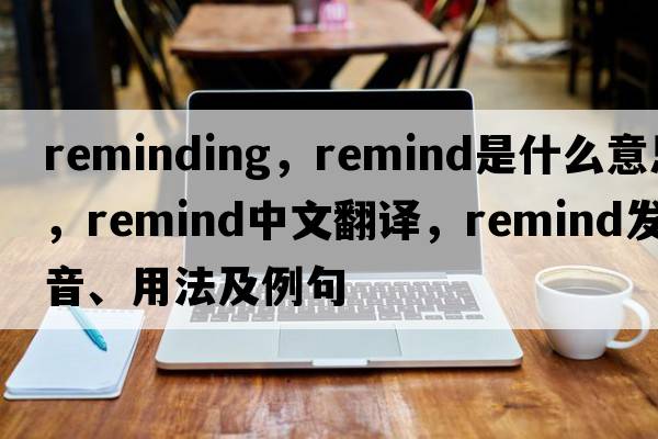 reminding，remind是什么意思，remind中文翻譯，remind發(fā)音、用法及例句