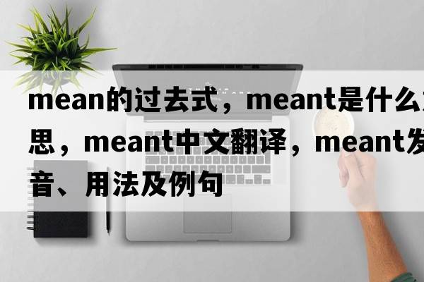 mean的過(guò)去式，meant是什么意思，meant中文翻譯，meant發(fā)音、用法及例句