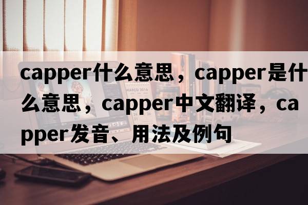 capper什么意思，capper是什么意思，capper中文翻譯，capper發(fā)音、用法及例句