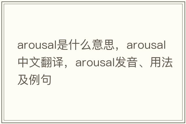 arousal是什么意思，arousal中文翻譯，arousal發(fā)音、用法及例句