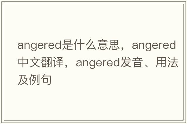 angered是什么意思，angered中文翻譯，angered發(fā)音、用法及例句