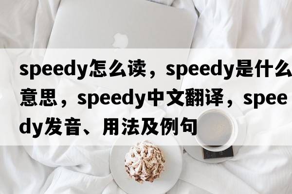 speedy怎么讀，speedy是什么意思，speedy中文翻譯，speedy發(fā)音、用法及例句