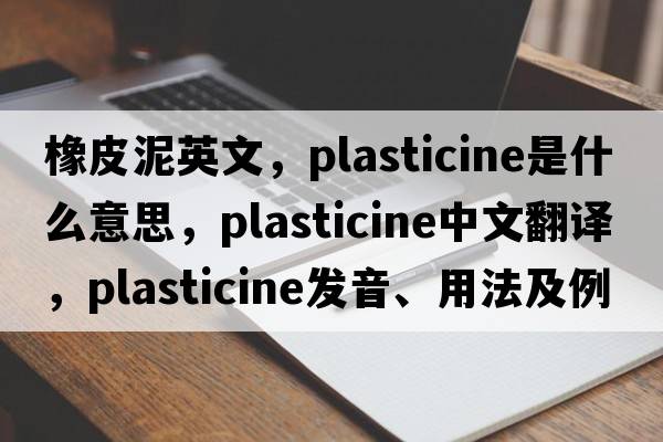 橡皮泥英文，plasticine是什么意思，plasticine中文翻譯，plasticine發(fā)音、用法及例句