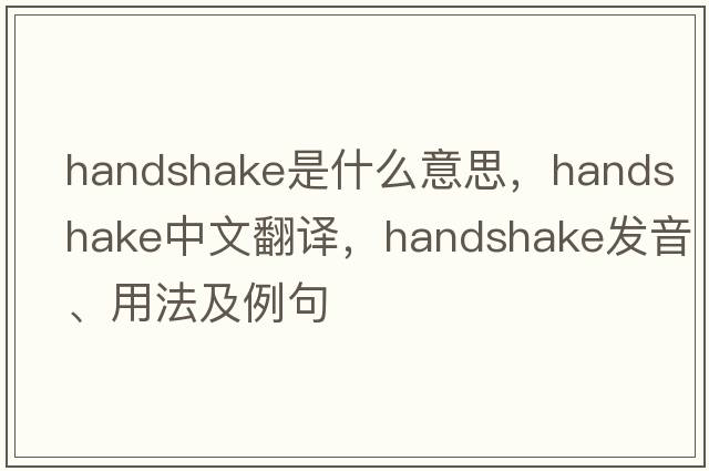 handshake是什么意思，handshake中文翻譯，handshake發(fā)音、用法及例句