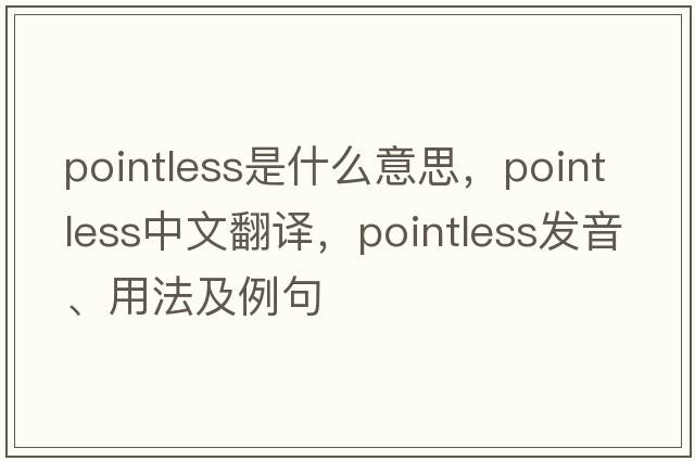 pointless是什么意思，pointless中文翻譯，pointless發(fā)音、用法及例句