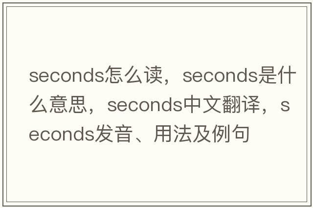seconds怎么讀，seconds是什么意思，seconds中文翻譯，seconds發(fā)音、用法及例句