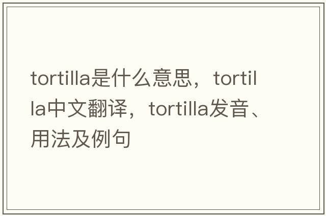 tortilla是什么意思，tortilla中文翻譯，tortilla發(fā)音、用法及例句