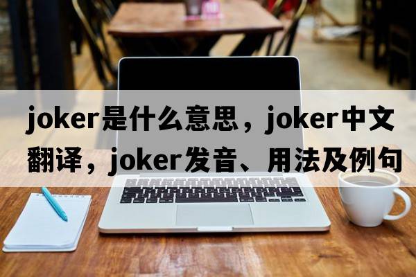 joker是什么意思，joker中文翻譯，joker發(fā)音、用法及例句