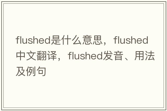 flushed是什么意思，flushed中文翻譯，flushed發(fā)音、用法及例句