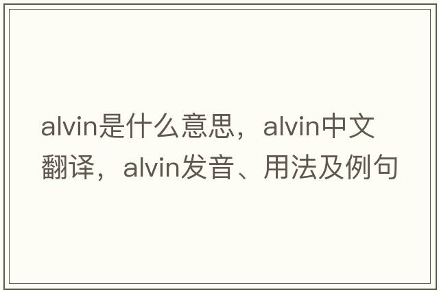 alvin是什么意思，alvin中文翻譯，alvin發(fā)音、用法及例句