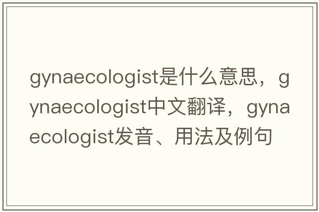gynaecologist是什么意思，gynaecologist中文翻譯，gynaecologist發(fā)音、用法及例句