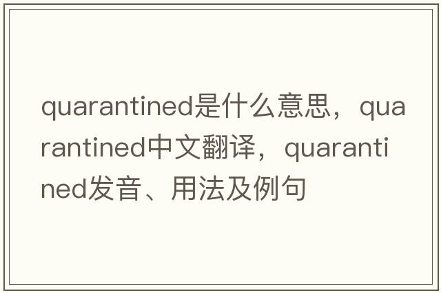 quarantined是什么意思，quarantined中文翻譯，quarantined發(fā)音、用法及例句