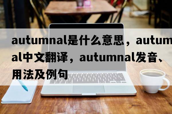 autumnal是什么意思，autumnal中文翻譯，autumnal發(fā)音、用法及例句