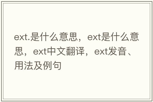 ext.是什么意思，ext是什么意思，ext中文翻譯，ext發(fā)音、用法及例句