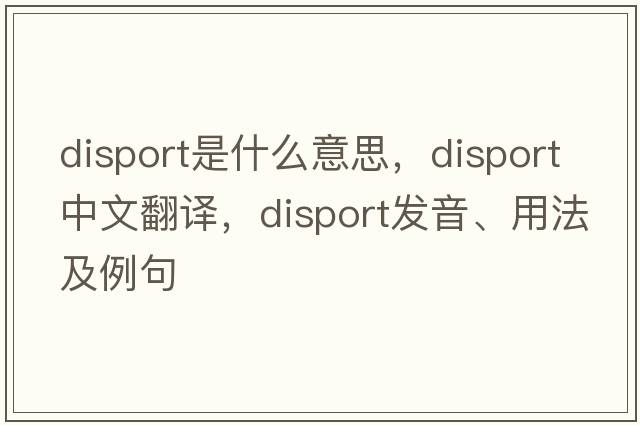 disport是什么意思，disport中文翻譯，disport發(fā)音、用法及例句