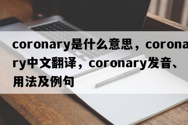 coronary是什么意思，coronary中文翻譯，coronary發(fā)音、用法及例句