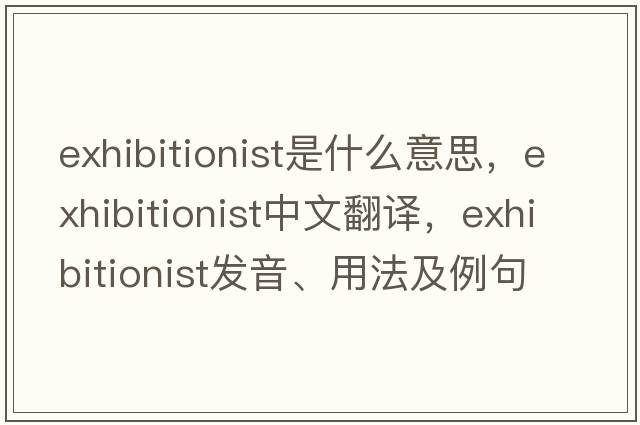 exhibitionist是什么意思，exhibitionist中文翻譯，exhibitionist發(fā)音、用法及例句