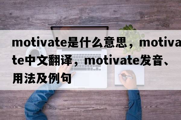 motivate是什么意思，motivate中文翻譯，motivate發(fā)音、用法及例句