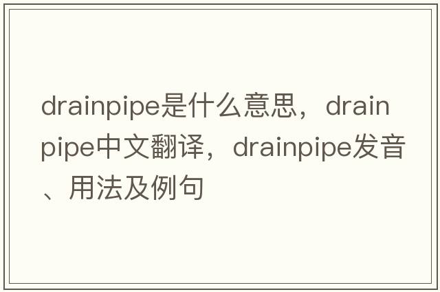 drainpipe是什么意思，drainpipe中文翻譯，drainpipe發(fā)音、用法及例句