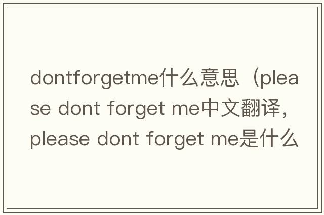 dontforgetme什么意思（please dont forget me中文翻譯，please dont forget me是什么意思，please dont forget me發(fā)音、用法及例句）