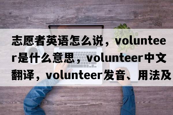 志愿者英語(yǔ)怎么說(shuō)，volunteer是什么意思，volunteer中文翻譯，volunteer發(fā)音、用法及例句