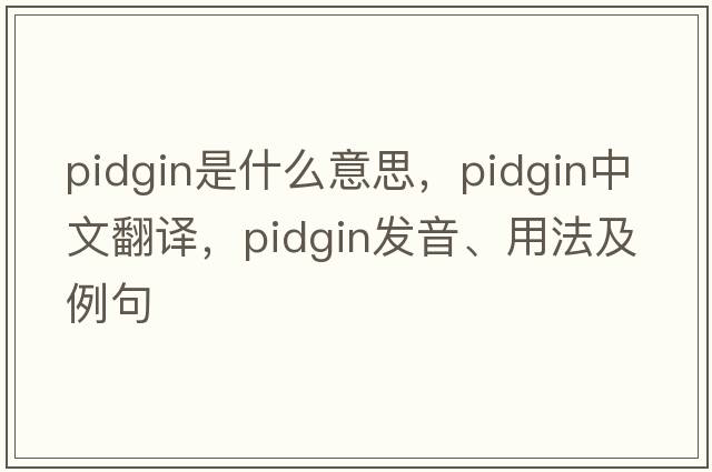 pidgin是什么意思，pidgin中文翻譯，pidgin發(fā)音、用法及例句