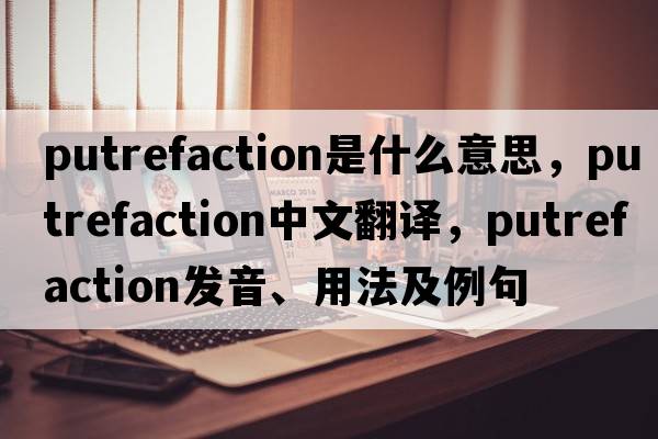 putrefaction是什么意思，putrefaction中文翻譯，putrefaction發(fā)音、用法及例句