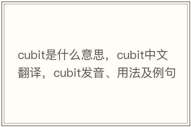 cubit是什么意思，cubit中文翻譯，cubit發(fā)音、用法及例句