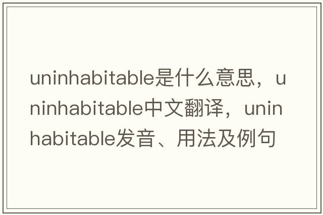 uninhabitable是什么意思，uninhabitable中文翻譯，uninhabitable發(fā)音、用法及例句