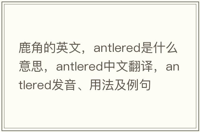鹿角的英文，antlered是什么意思，antlered中文翻譯，antlered發(fā)音、用法及例句