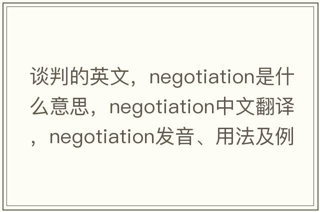談判的英文，negotiation是什么意思，negotiation中文翻譯，negotiation發(fā)音、用法及例句
