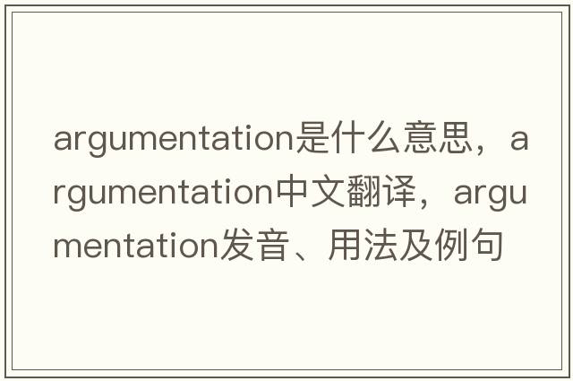 argumentation是什么意思，argumentation中文翻譯，argumentation發(fā)音、用法及例句