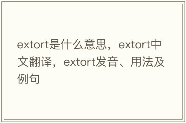 extort是什么意思，extort中文翻譯，extort發(fā)音、用法及例句