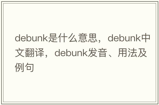 debunk是什么意思，debunk中文翻譯，debunk發(fā)音、用法及例句