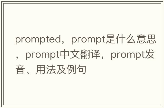 prompted，prompt是什么意思，prompt中文翻譯，prompt發(fā)音、用法及例句